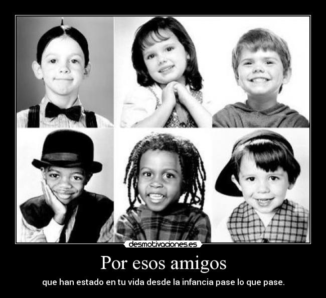 Por esos amigos - que han estado en tu vida desde la infancia pase lo que pase.