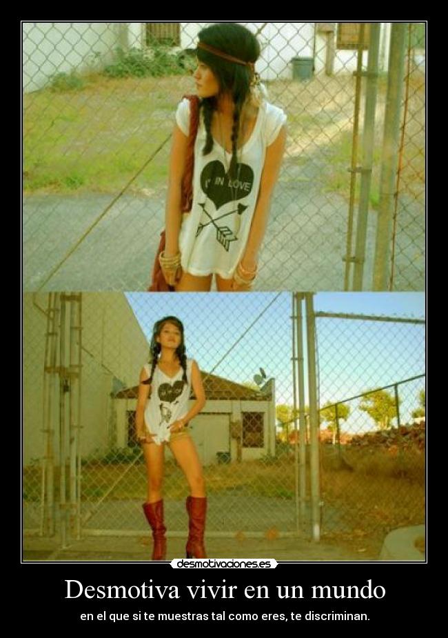 Desmotiva vivir en un mundo - en el que si te muestras tal como eres, te discriminan.