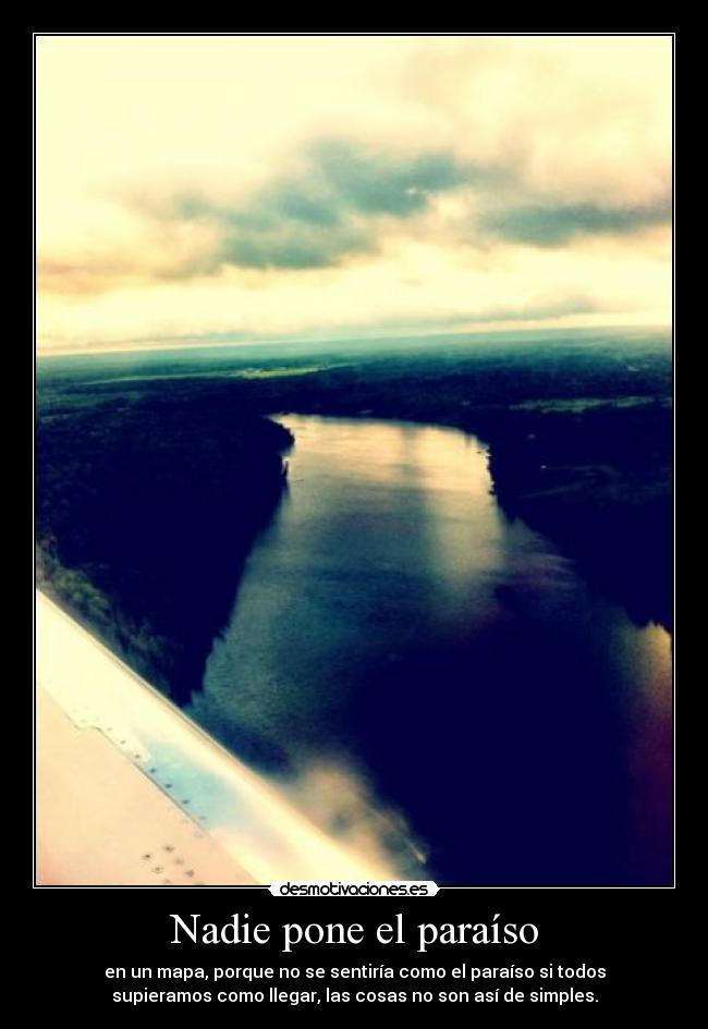 Nadie pone el paraíso - en un mapa, porque no se sentiría como el paraíso si todos
supieramos como llegar, las cosas no son así de simples.