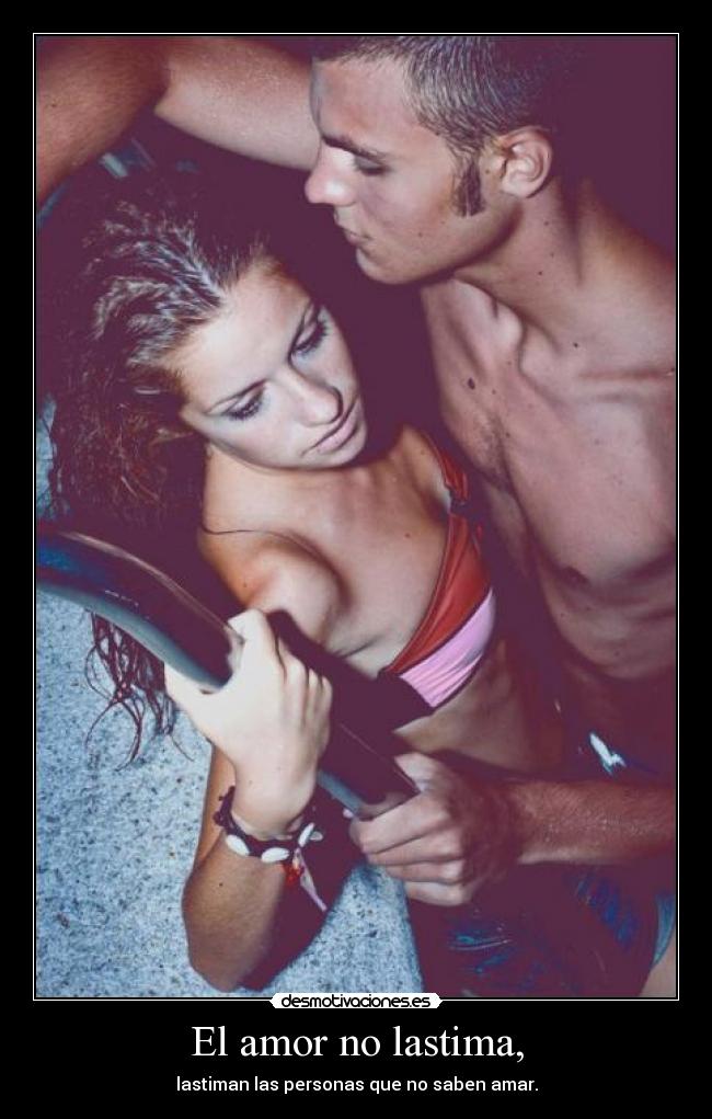El amor no lastima, - lastiman las personas que no saben amar.