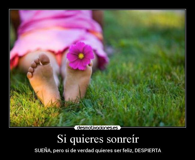 Si quieres sonreír - SUEÑA, pero si de verdad quieres ser feliz, DESPIERTA