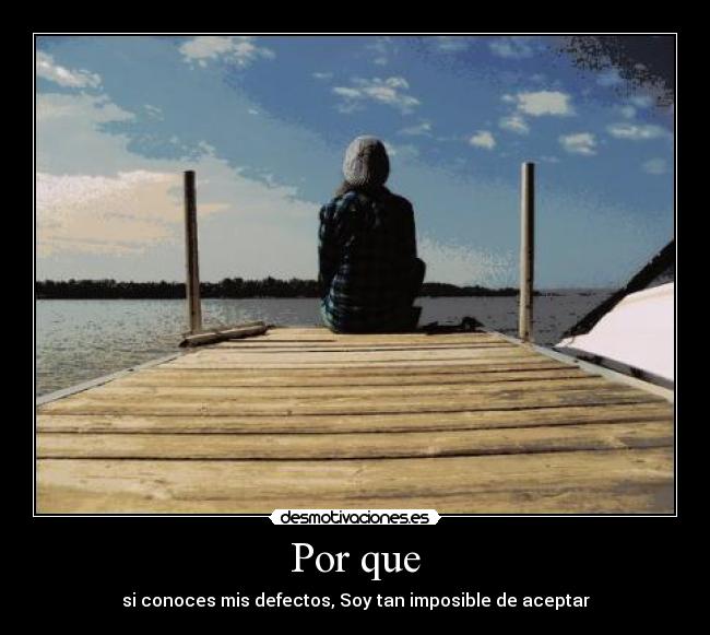 Por que - si conoces mis defectos, Soy tan imposible de aceptar