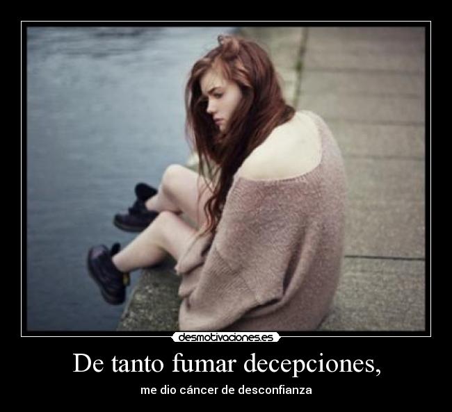 De tanto fumar decepciones, - me dio cáncer de desconfianza