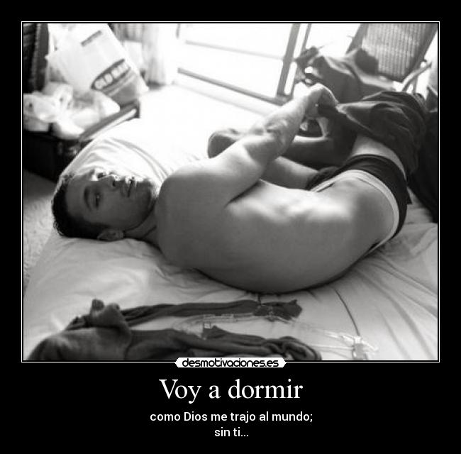 Voy a dormir - como Dios me trajo al mundo;
sin ti...