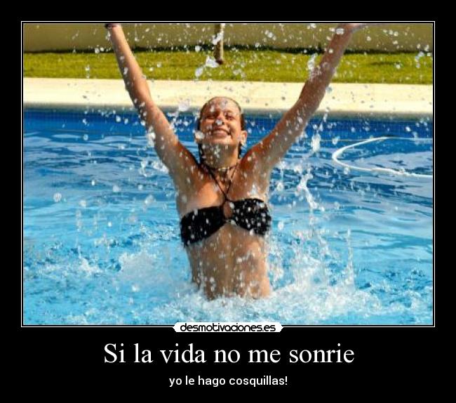 Si la vida no me sonrie - yo le hago cosquillas!