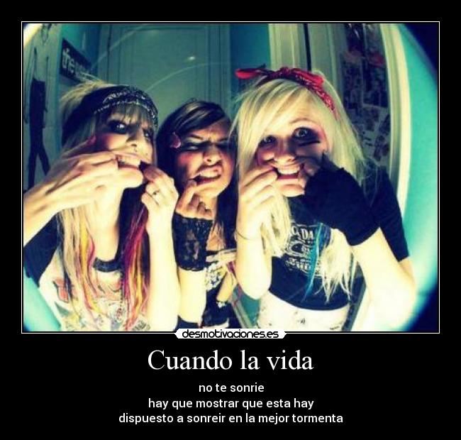 Cuando la vida - no te sonrie
hay que mostrar que esta hay
dispuesto a sonreir en la mejor tormenta