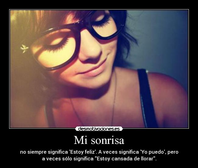 Mi sonrisa - no siempre significa Estoy feliz. A veces significa Yo puedo, pero
a veces sólo significa Estoy cansada de llorar.