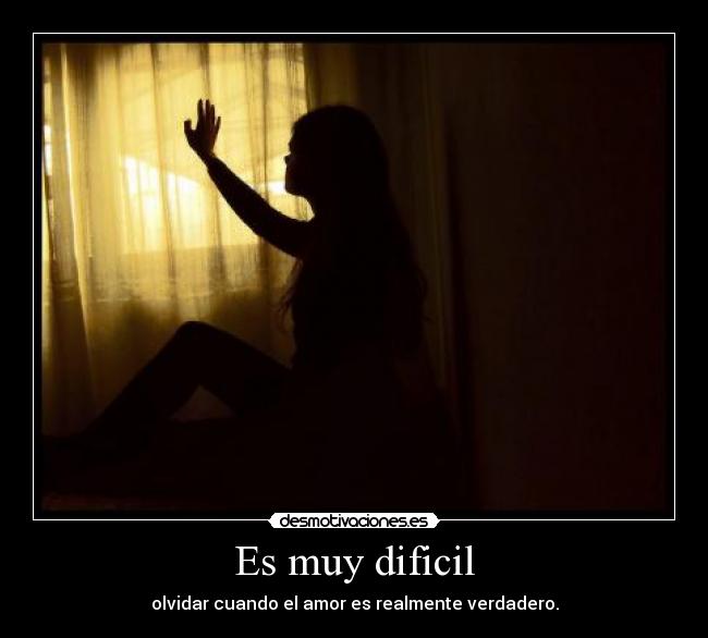 Es muy dificil - olvidar cuando el amor es realmente verdadero.