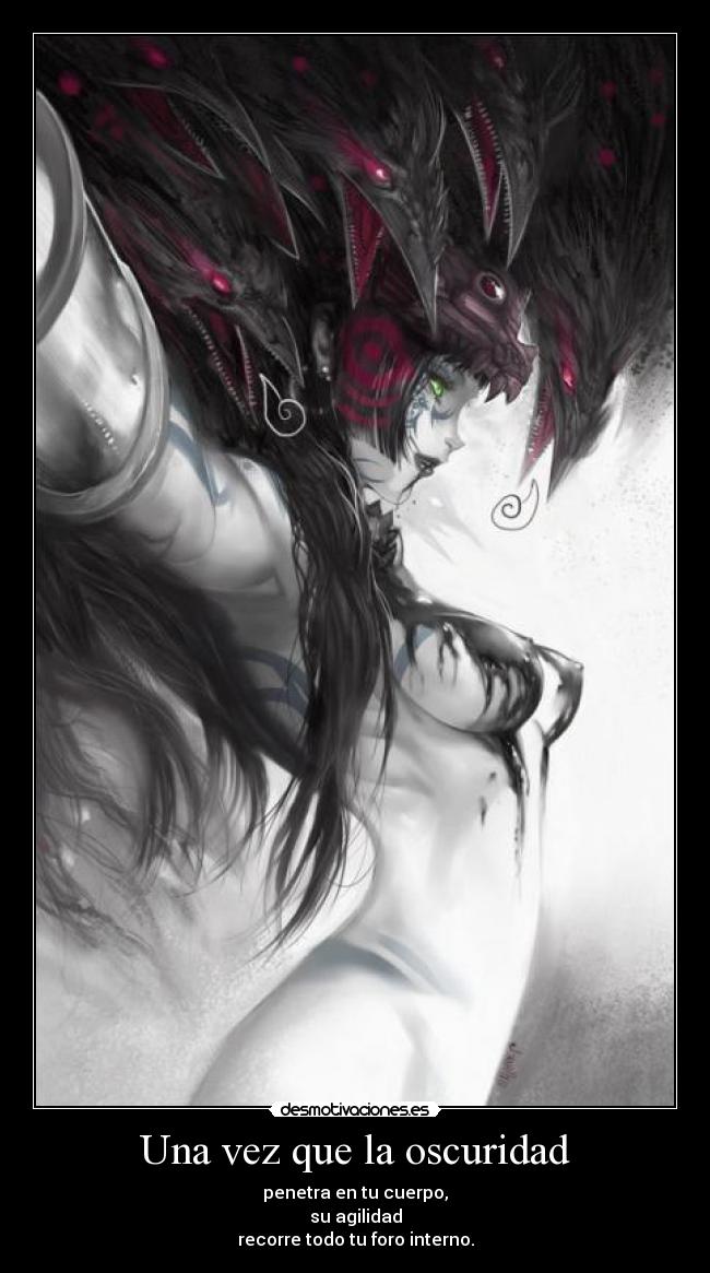 Una vez que la oscuridad - penetra en tu cuerpo,
su agilidad
recorre todo tu foro interno.
