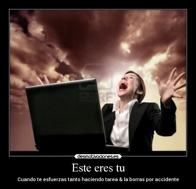 Este eres tu - Cuando te esfuerzas tanto haciendo tarea & la borras por accidente