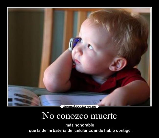 No conozco muerte - más honorable
 que la de mi batería del celular cuando hablo contigo.
