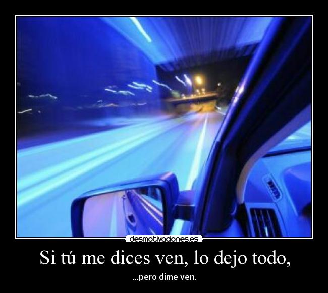 Si tú me dices ven, lo dejo todo, - ...pero dime ven.