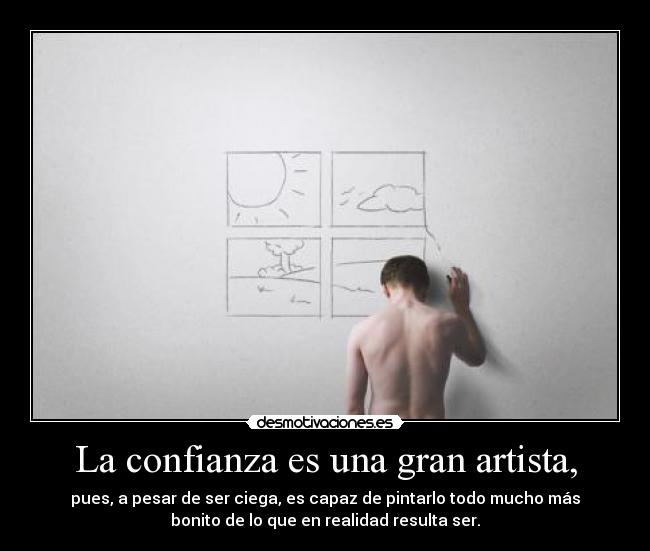 La confianza es una gran artista, - pues, a pesar de ser ciega, es capaz de pintarlo todo mucho más
bonito de lo que en realidad resulta ser.