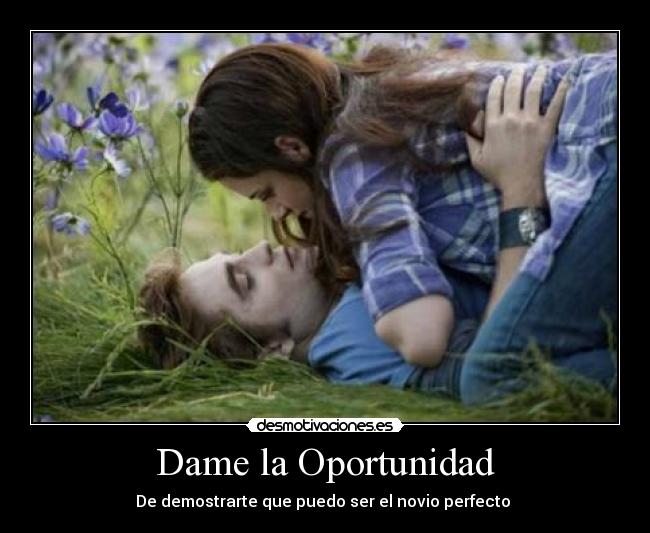 Dame la Oportunidad - De demostrarte que puedo ser el novio perfecto ♥