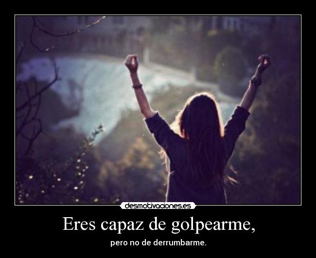 Eres capaz de golpearme, -