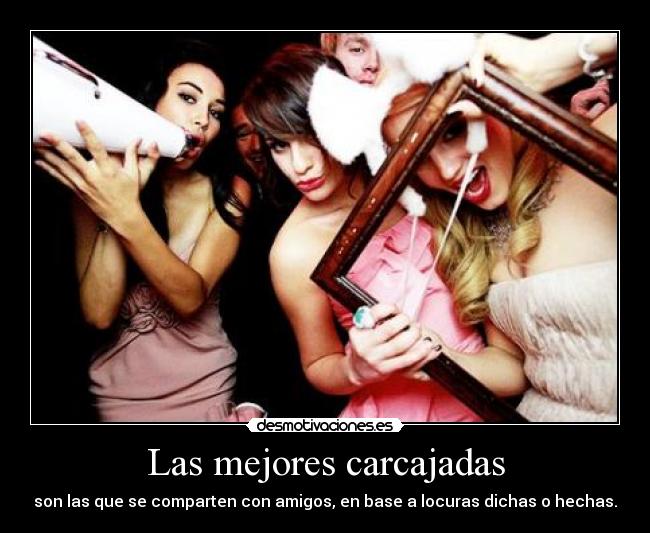 Las mejores carcajadas - son las que se comparten con amigos, en base a locuras dichas o hechas.