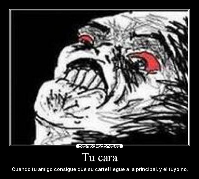 Tu cara - Cuando tu amigo consigue que su cartel llegue a la principal, y el tuyo no.
