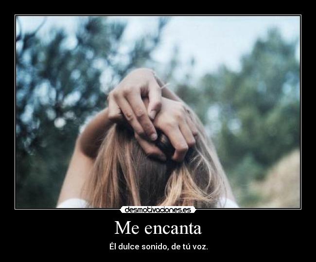 Me encanta - Él dulce sonido, de tú voz.
