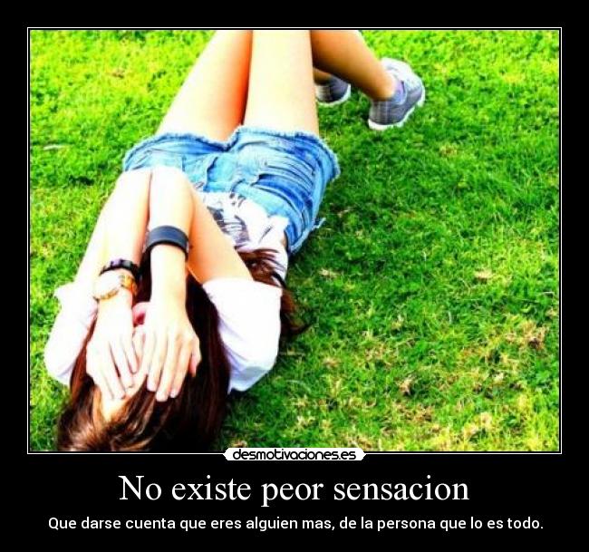 No existe peor sensacion - Que darse cuenta que eres alguien mas, de la persona que lo es todo.