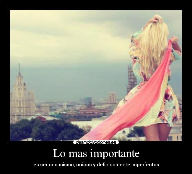 Lo mas importante - es ser uno mismo; únicos y definidamente imperfectos