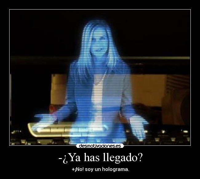 -¿Ya has llegado? - +¡No! soy un holograma.