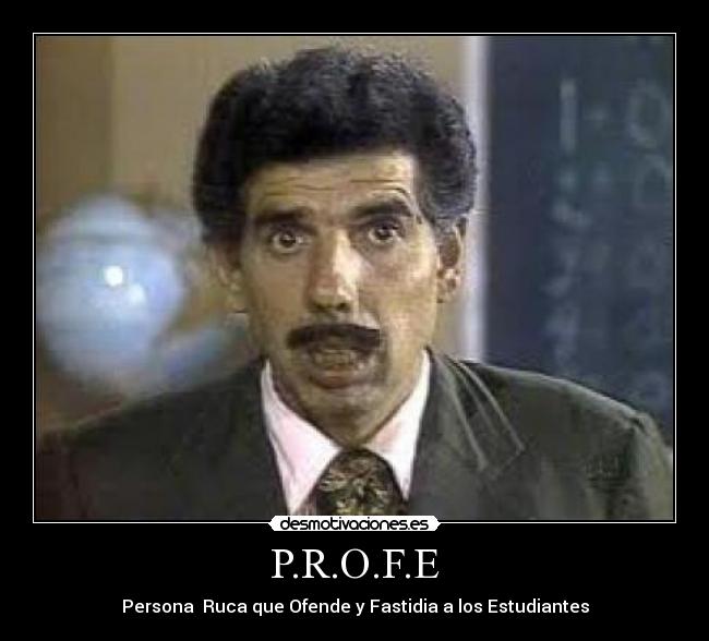 P.R.O.F.E - Persona Ruca que Ofende y Fastidia a los Estudiantes