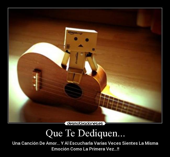 Que Te Dediquen... - Una Canción De Amor... Y Al Escucharla Varias Veces Sientes La Misma
Emoción Como La Primera Vez...!!