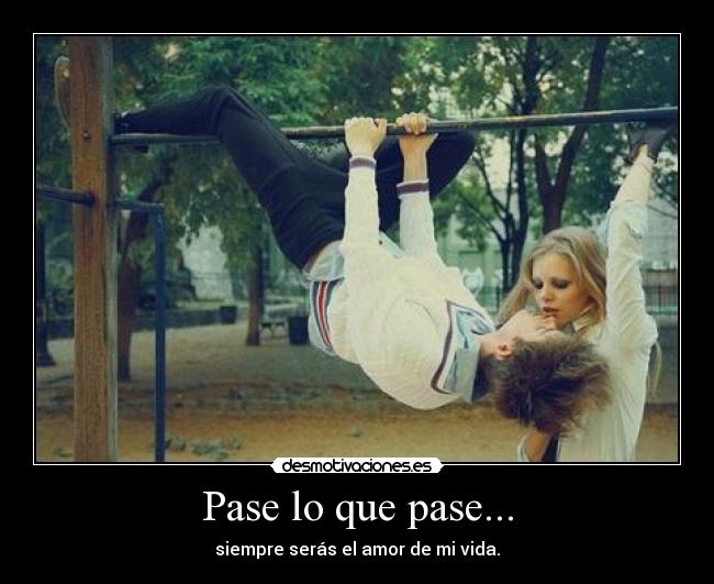 Pase lo que pase... - siempre serás el amor de mi vida.