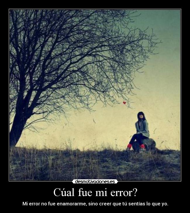 Cúal fue mi error? - Mi error no fue enamorarme, sino creer que tú sentías lo que yo.