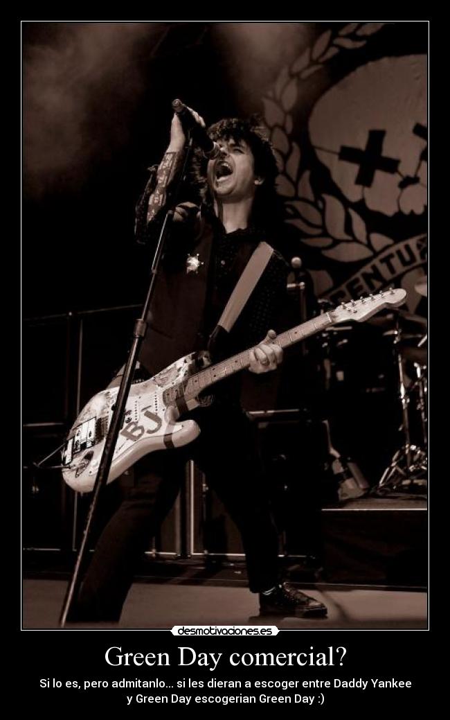 Green Day comercial? - Si lo es, pero admitanlo... si les dieran a escoger entre Daddy Yankee
y Green Day escogerian Green Day :)