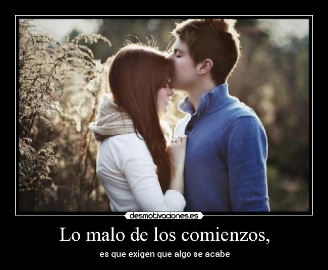 Lo malo de los comienzos, - es que exigen que algo se acabe