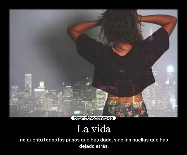 La vida - no cuenta todos los pasos que has dado, sino las huellas que has dejado atrás.