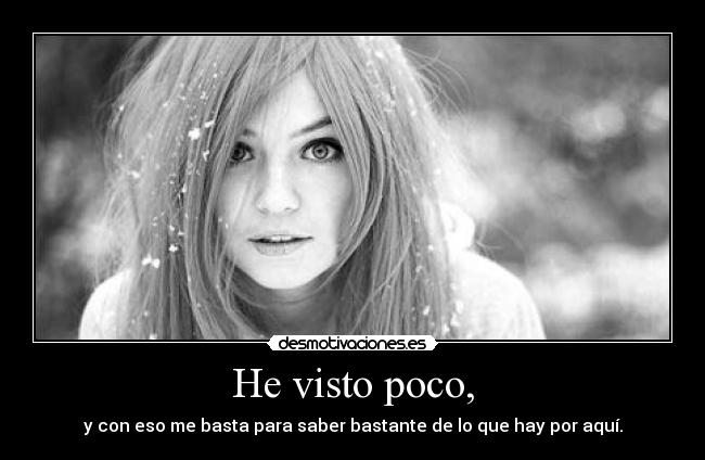 He visto poco, - y con eso me basta para saber bastante de lo que hay por aquí.