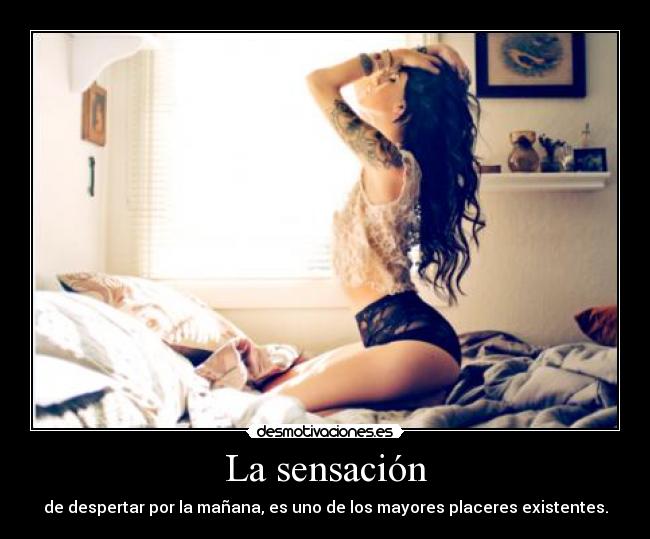 La sensación - de despertar por la mañana, es uno de los mayores placeres existentes.