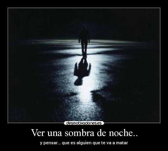 Ver una sombra de noche.. -