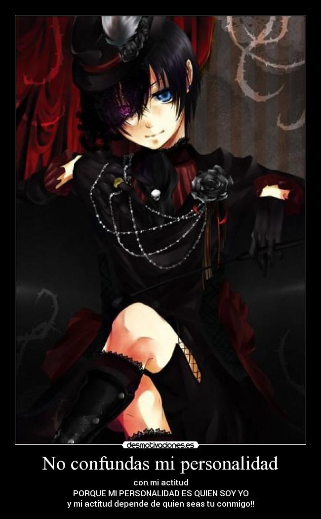 No confundas mi personalidad - con mi actitud
PORQUE MI PERSONALIDAD ES QUIEN SOY YO
y mi actitud depende de quien seas tu conmigo!!