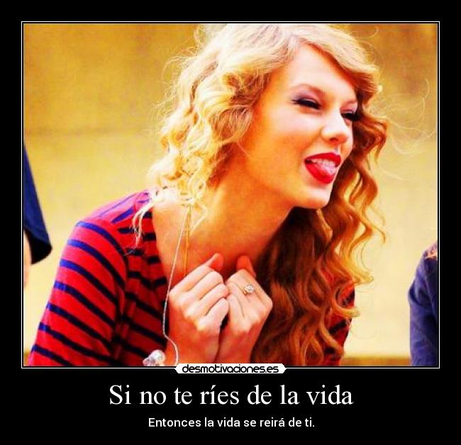 Si no te ríes de la vida - Entonces la vida se reirá de ti.