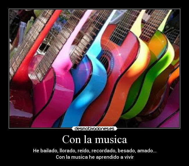 Con la musica - He bailado, llorado, reído, recordado, besado, amado...
Con la musica he aprendido a vivir