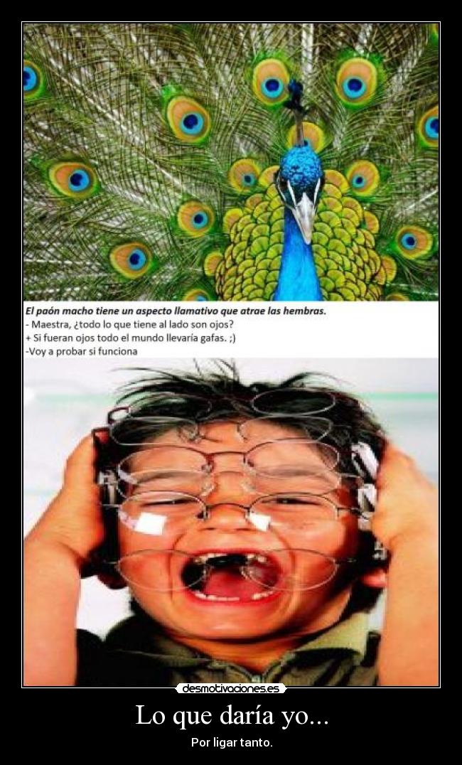 Lo que daría yo... - Por ligar tanto.