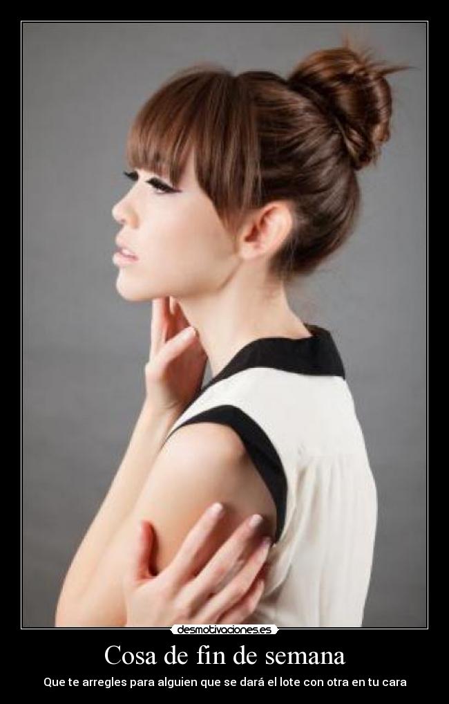 Cosa de fin de semana - Que te arregles para alguien que se dará el lote con otra en tu cara