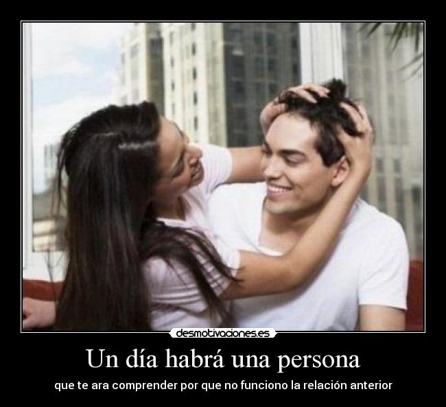 Un día habrá una persona - que te ara comprender por que no funciono la relación anterior