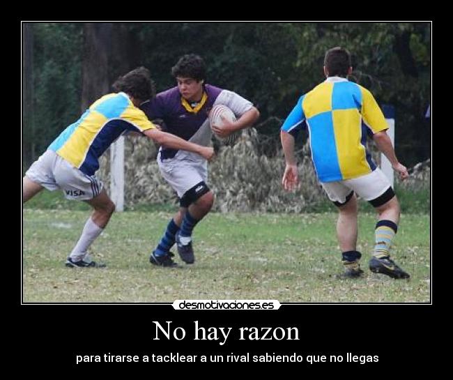 No hay razon - para tirarse a tacklear a un rival sabiendo que no llegas