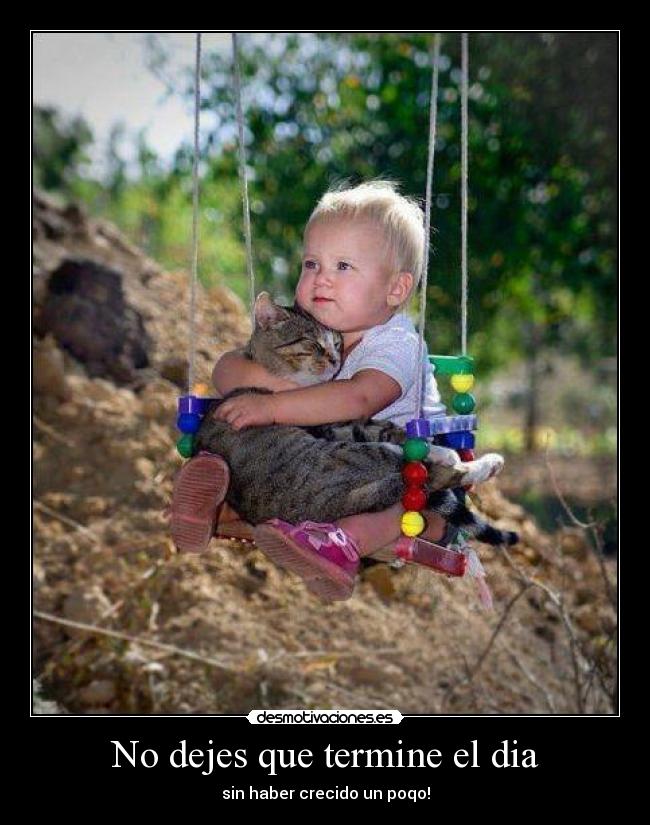 No dejes que termine el dia - sin haber crecido un poqo!