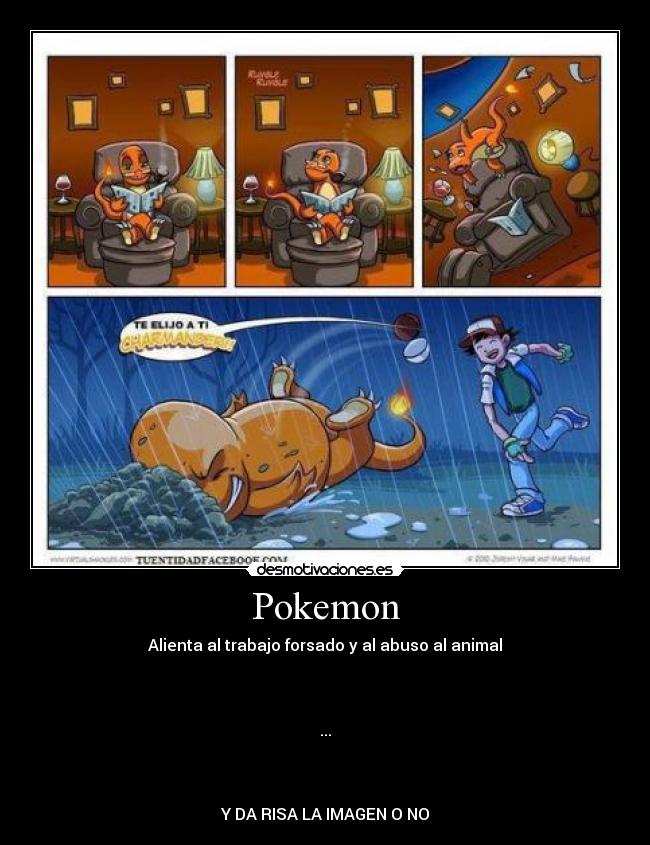 Pokemon - Alienta al trabajo forsado y al abuso al animal
...
Y DA RISA LA IMAGEN O NO