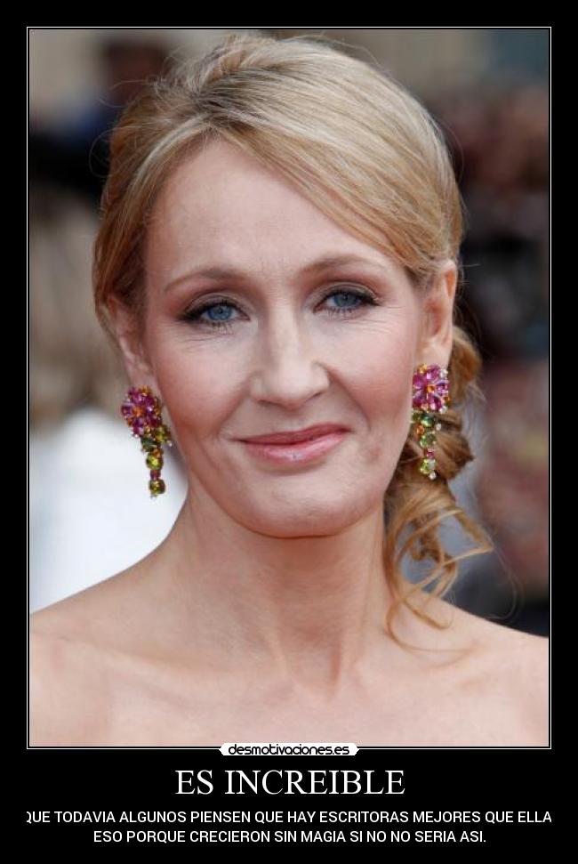 ES INCREIBLE - QUE TODAVIA ALGUNOS PIENSEN QUE HAY ESCRITORAS MEJORES QUE ELLA .
ESO PORQUE CRECIERON SIN MAGIA SI NO NO SERIA ASI.
