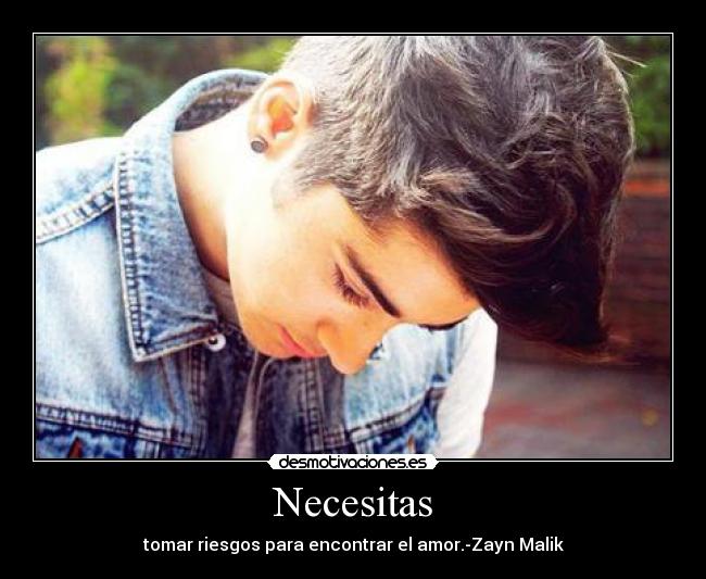 Necesitas - tomar riesgos para encontrar el amor.-Zayn Malik