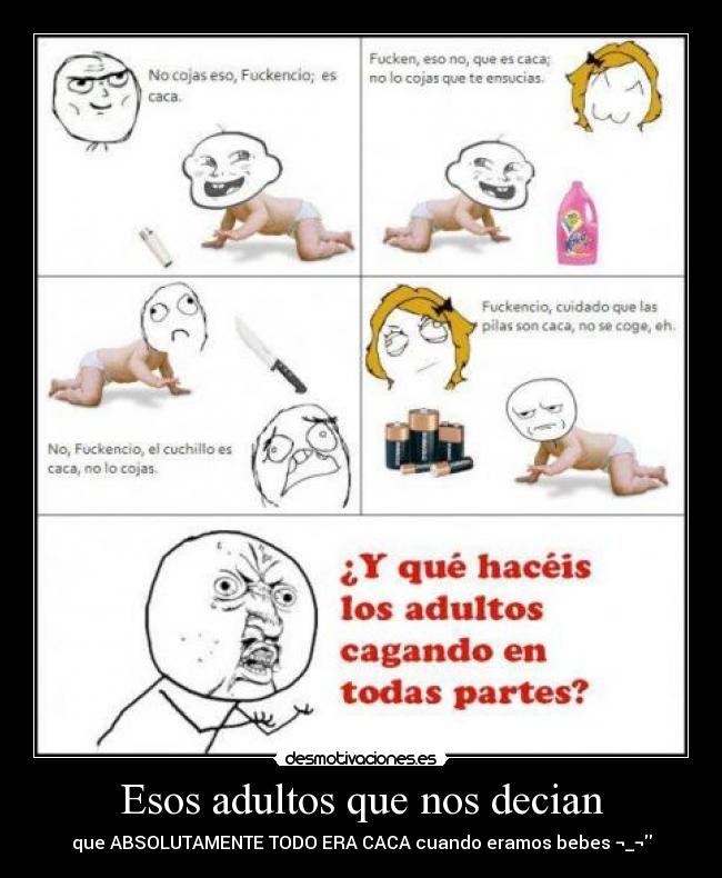 Esos adultos que nos decian - que ABSOLUTAMENTE TODO ERA CACA cuando eramos bebes ¬_¬