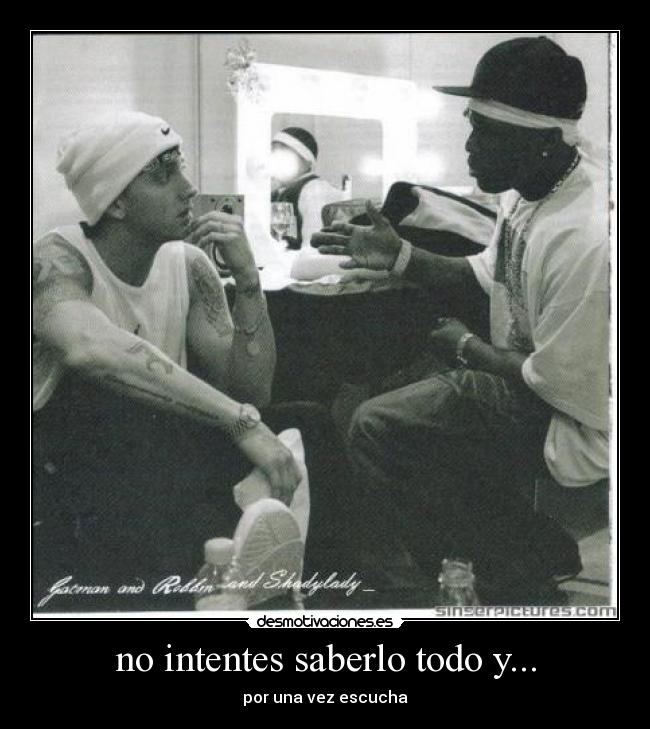 no intentes saberlo todo y... - por una vez escucha