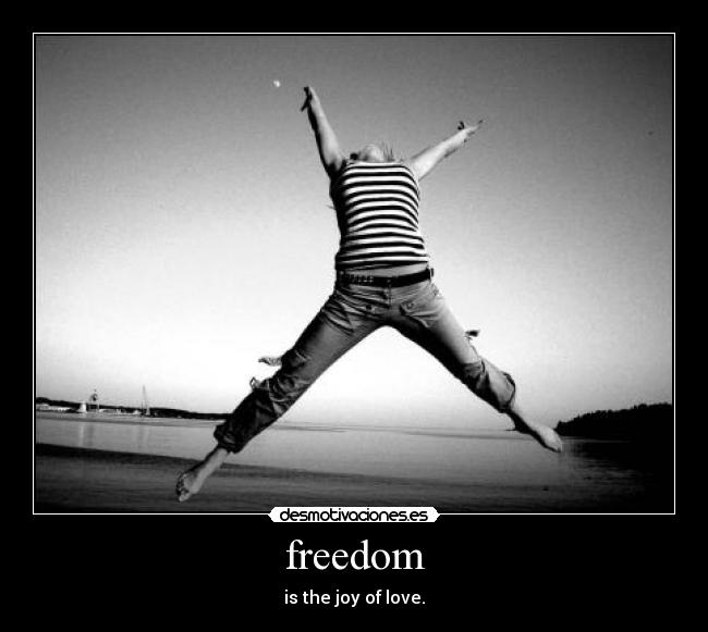 freedom - is the joy of love.