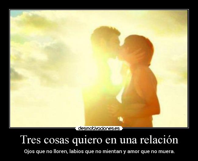 Tres cosas quiero en una relación - Ojos que no lloren, labios que no mientan y amor que no muera.